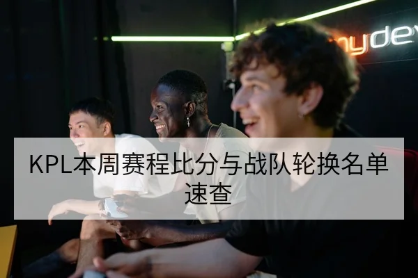 KPL本周赛程比分与战队轮换名单速查