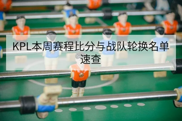 KPL本周赛程比分与战队轮换名单速查